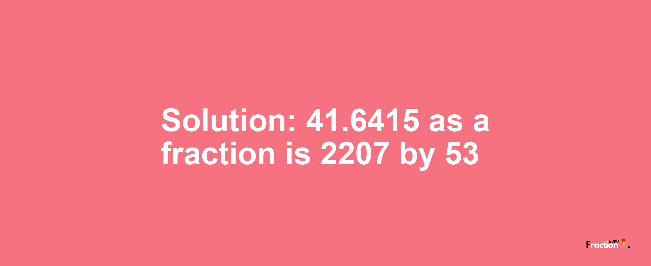 Solution:41.6415 as a fraction is 2207/53